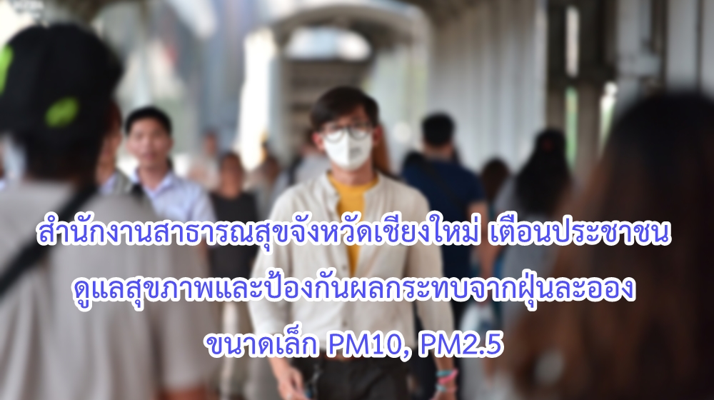 สำนักงานสาธารณสุขจังหวัดเชียงใหม่ เตือนประชาชนดูแลสุขภาพและป้องกันผลกระทบจากฝุ่นละอองขนาดเล็ก PM10, PM2.5