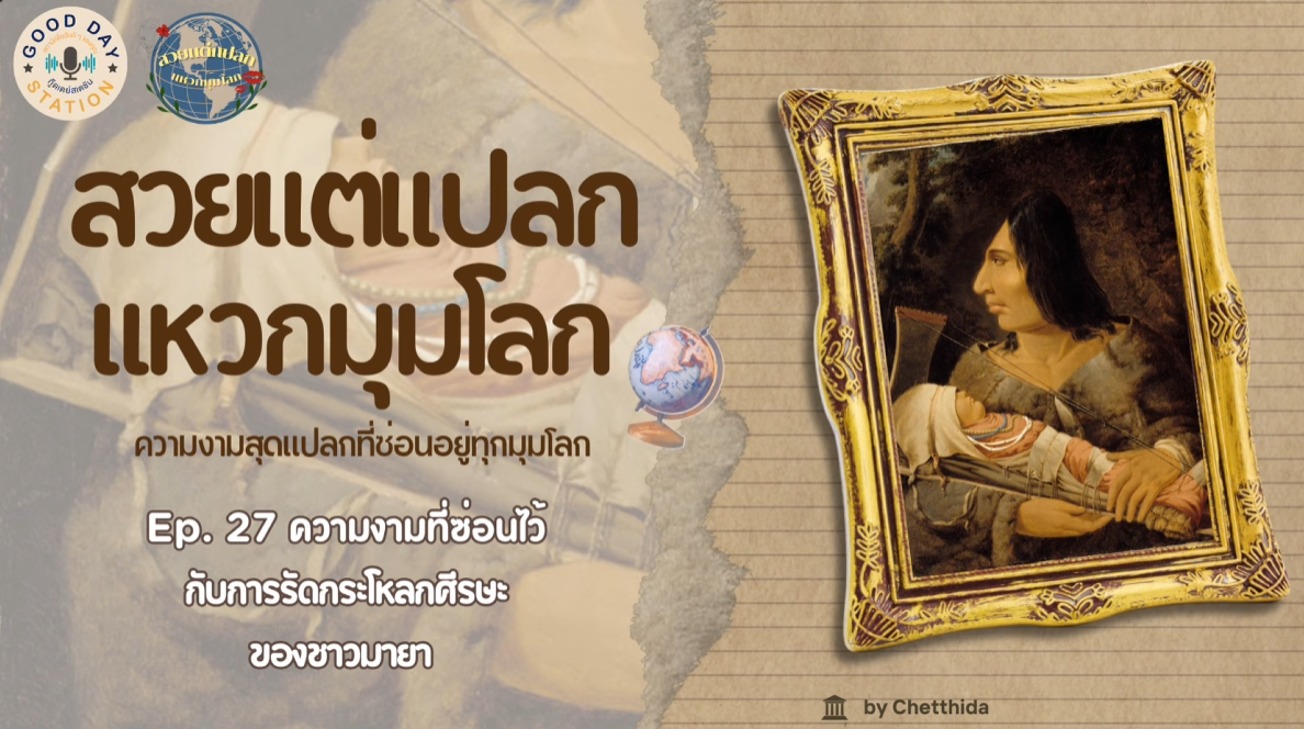 สวยแต่แปลกแหวกมุมโลก Podcast EP.27 ความงามที่ซ่อนไว้กับการรัดกระโหลกศีรษะของชาวมายา